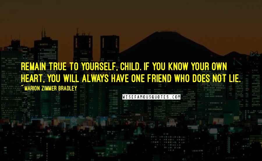 Marion Zimmer Bradley Quotes: Remain true to yourself, child. If you know your own heart, you will always have one friend who does not lie.