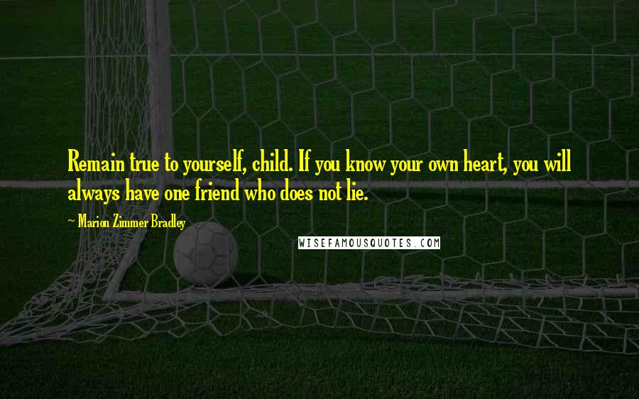 Marion Zimmer Bradley Quotes: Remain true to yourself, child. If you know your own heart, you will always have one friend who does not lie.