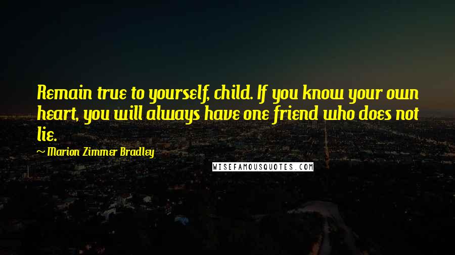 Marion Zimmer Bradley Quotes: Remain true to yourself, child. If you know your own heart, you will always have one friend who does not lie.