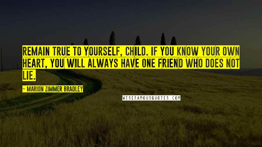 Marion Zimmer Bradley Quotes: Remain true to yourself, child. If you know your own heart, you will always have one friend who does not lie.