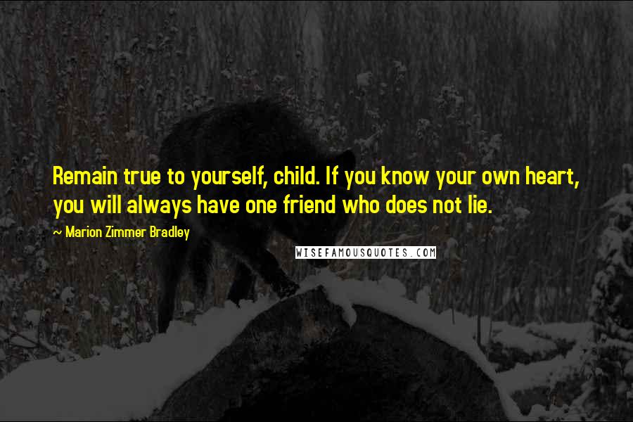 Marion Zimmer Bradley Quotes: Remain true to yourself, child. If you know your own heart, you will always have one friend who does not lie.