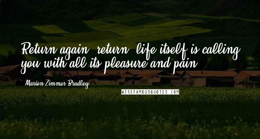 Marion Zimmer Bradley Quotes: Return again, return, life itself is calling you with all its pleasure and pain ...