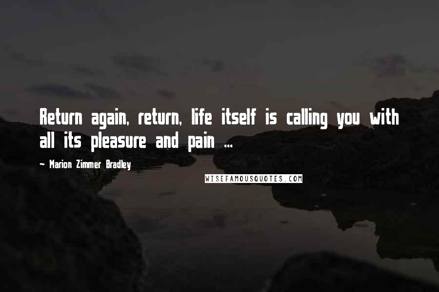 Marion Zimmer Bradley Quotes: Return again, return, life itself is calling you with all its pleasure and pain ...