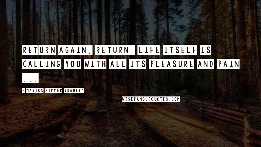 Marion Zimmer Bradley Quotes: Return again, return, life itself is calling you with all its pleasure and pain ...