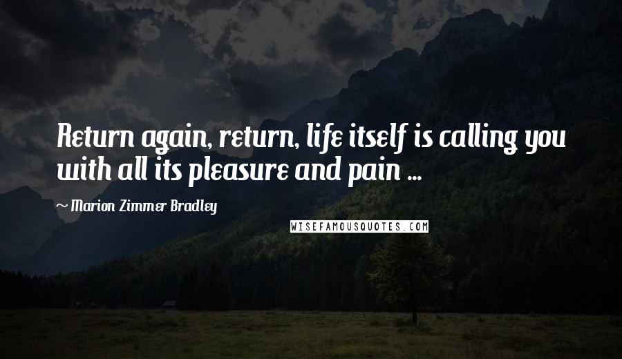 Marion Zimmer Bradley Quotes: Return again, return, life itself is calling you with all its pleasure and pain ...