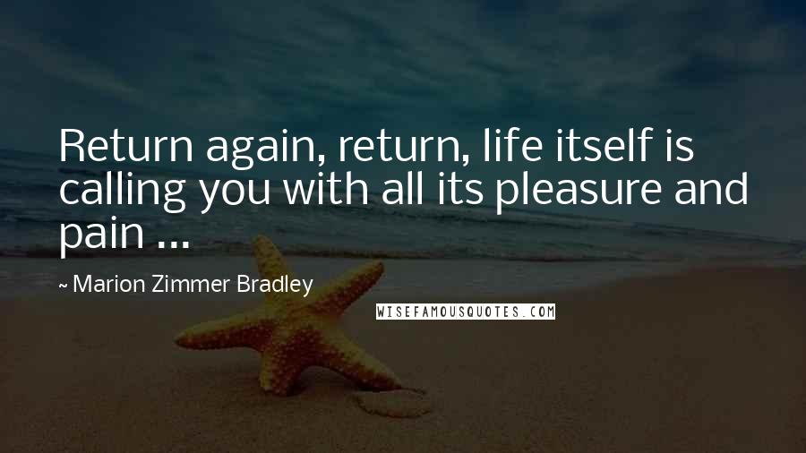 Marion Zimmer Bradley Quotes: Return again, return, life itself is calling you with all its pleasure and pain ...