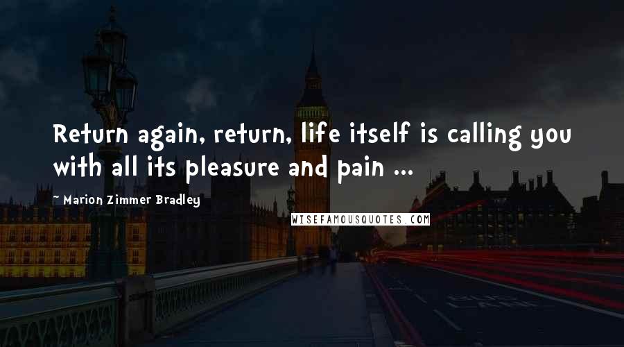 Marion Zimmer Bradley Quotes: Return again, return, life itself is calling you with all its pleasure and pain ...