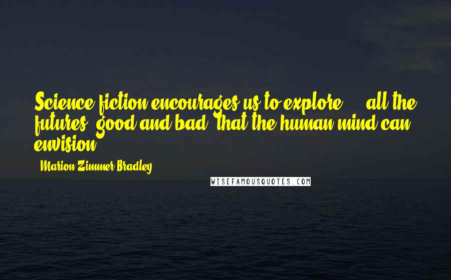 Marion Zimmer Bradley Quotes: Science fiction encourages us to explore ... all the futures, good and bad, that the human mind can envision.