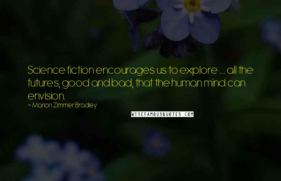 Marion Zimmer Bradley Quotes: Science fiction encourages us to explore ... all the futures, good and bad, that the human mind can envision.