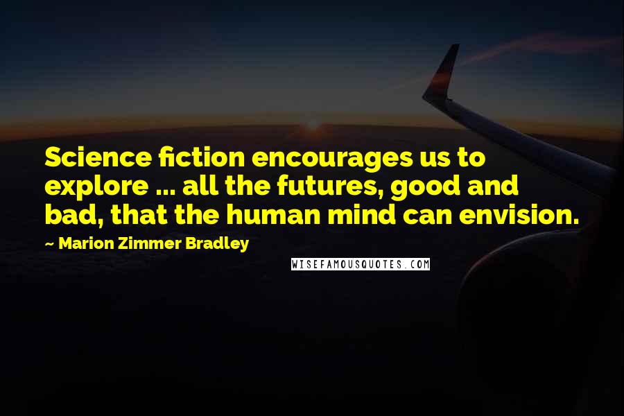 Marion Zimmer Bradley Quotes: Science fiction encourages us to explore ... all the futures, good and bad, that the human mind can envision.