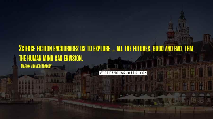 Marion Zimmer Bradley Quotes: Science fiction encourages us to explore ... all the futures, good and bad, that the human mind can envision.