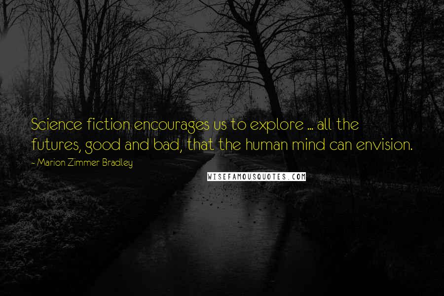 Marion Zimmer Bradley Quotes: Science fiction encourages us to explore ... all the futures, good and bad, that the human mind can envision.