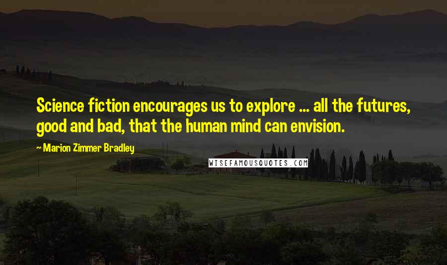 Marion Zimmer Bradley Quotes: Science fiction encourages us to explore ... all the futures, good and bad, that the human mind can envision.