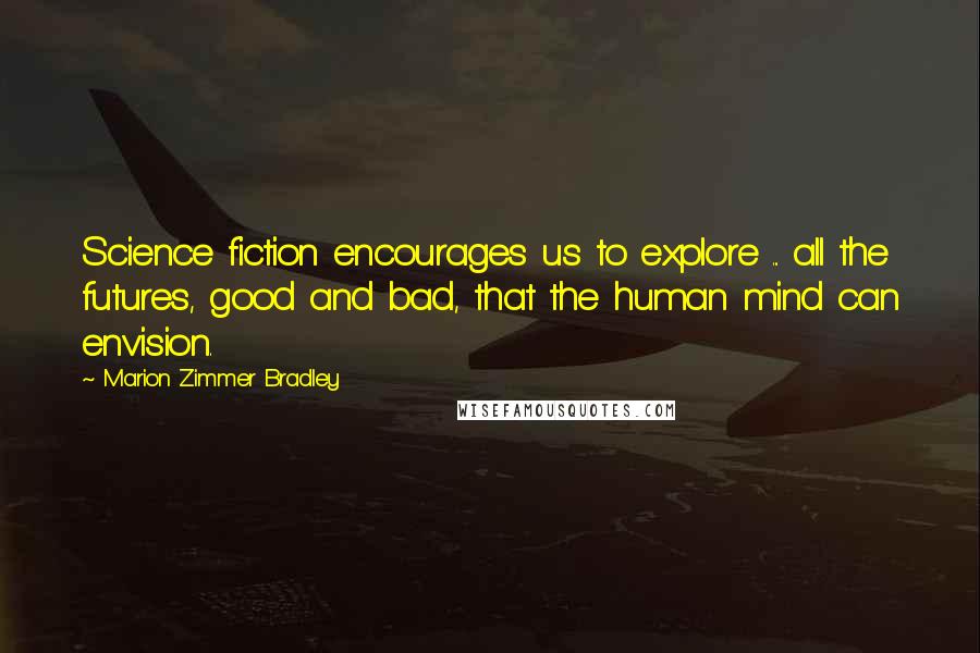 Marion Zimmer Bradley Quotes: Science fiction encourages us to explore ... all the futures, good and bad, that the human mind can envision.