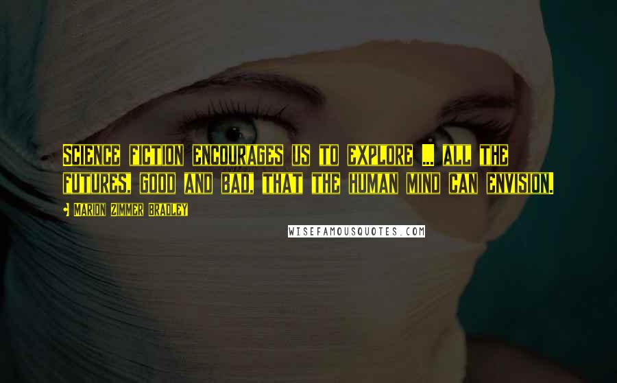 Marion Zimmer Bradley Quotes: Science fiction encourages us to explore ... all the futures, good and bad, that the human mind can envision.