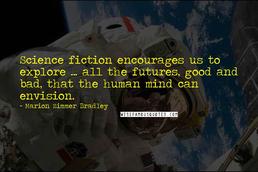 Marion Zimmer Bradley Quotes: Science fiction encourages us to explore ... all the futures, good and bad, that the human mind can envision.