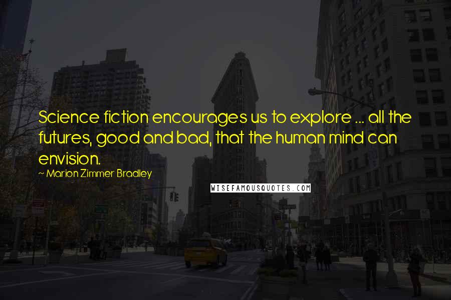 Marion Zimmer Bradley Quotes: Science fiction encourages us to explore ... all the futures, good and bad, that the human mind can envision.
