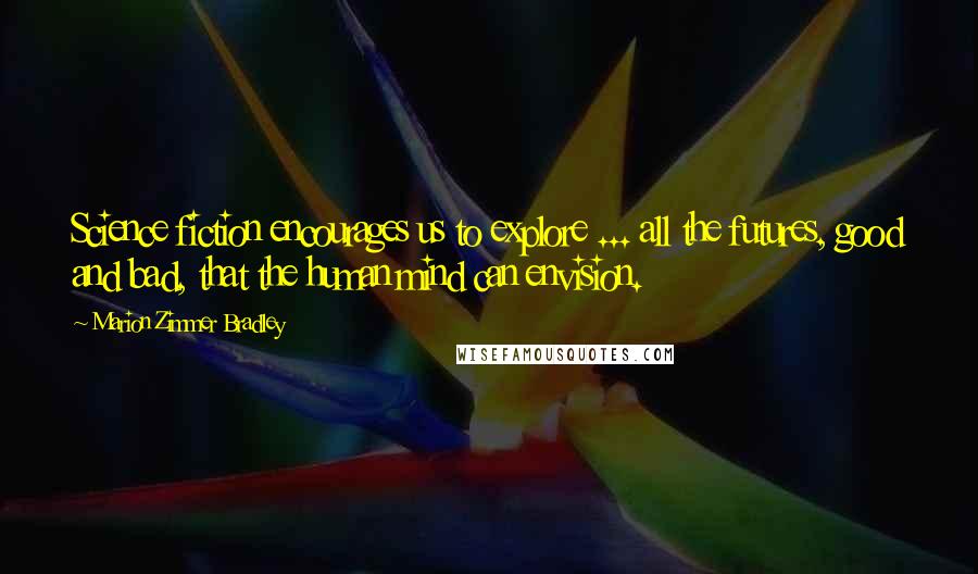 Marion Zimmer Bradley Quotes: Science fiction encourages us to explore ... all the futures, good and bad, that the human mind can envision.