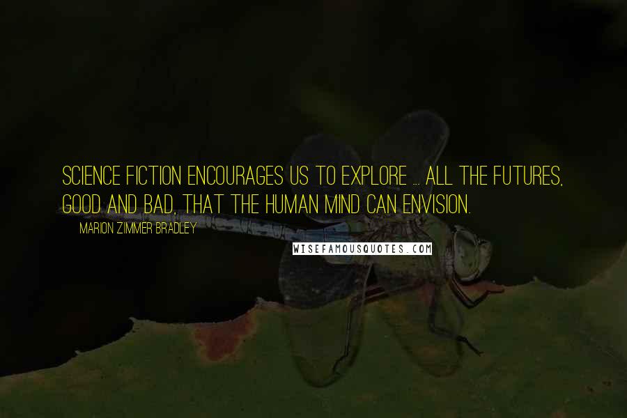 Marion Zimmer Bradley Quotes: Science fiction encourages us to explore ... all the futures, good and bad, that the human mind can envision.