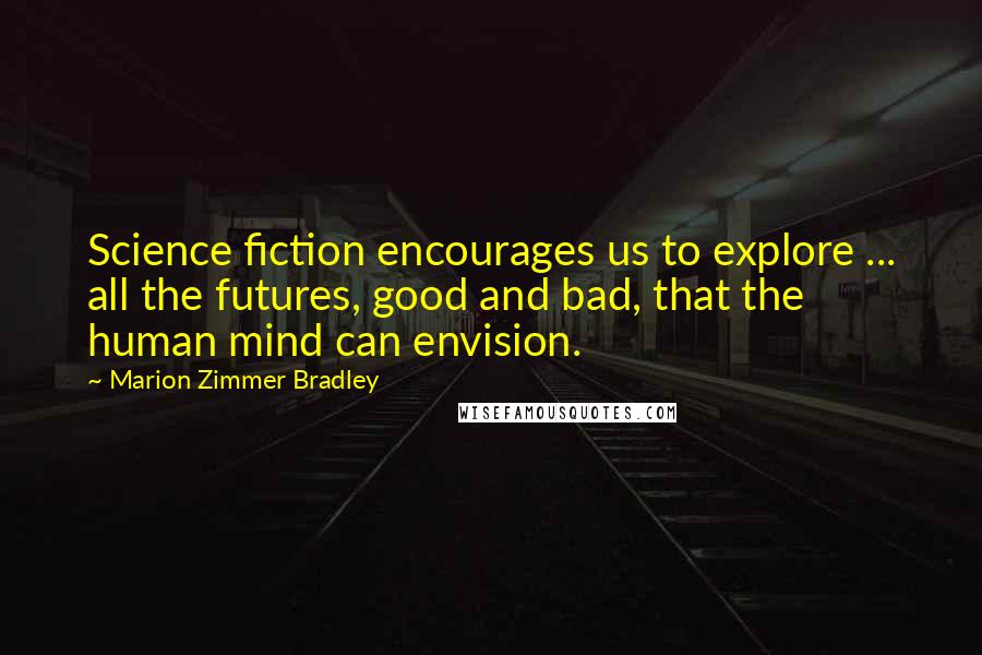 Marion Zimmer Bradley Quotes: Science fiction encourages us to explore ... all the futures, good and bad, that the human mind can envision.