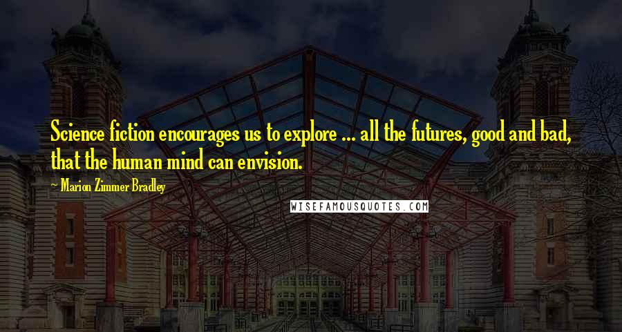 Marion Zimmer Bradley Quotes: Science fiction encourages us to explore ... all the futures, good and bad, that the human mind can envision.