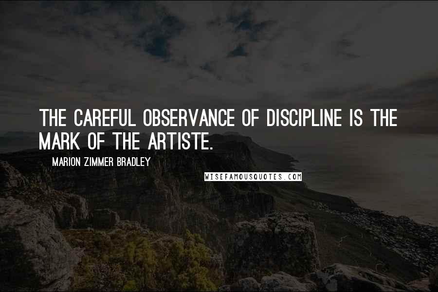 Marion Zimmer Bradley Quotes: The careful observance of discipline is the mark of the artiste.