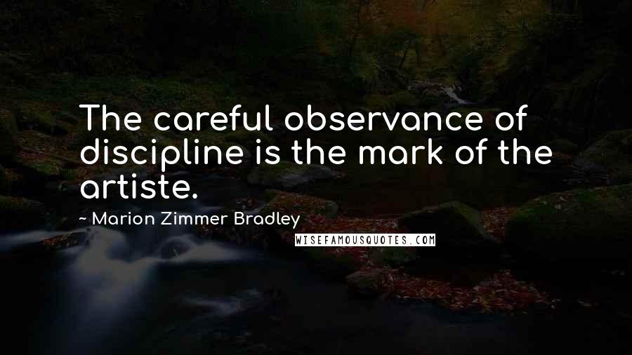 Marion Zimmer Bradley Quotes: The careful observance of discipline is the mark of the artiste.