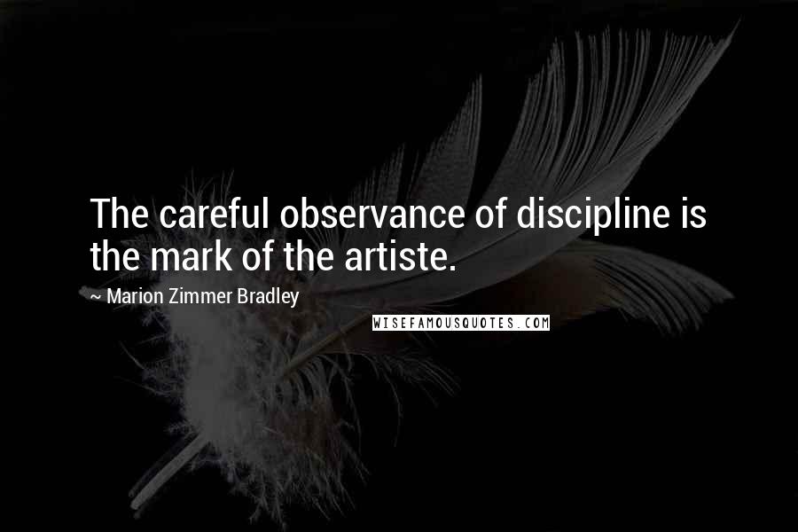 Marion Zimmer Bradley Quotes: The careful observance of discipline is the mark of the artiste.