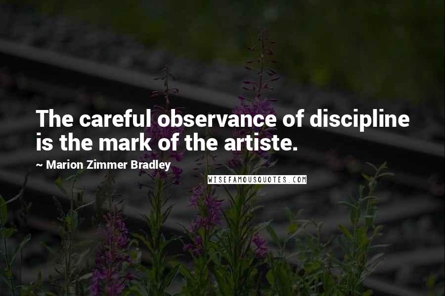 Marion Zimmer Bradley Quotes: The careful observance of discipline is the mark of the artiste.