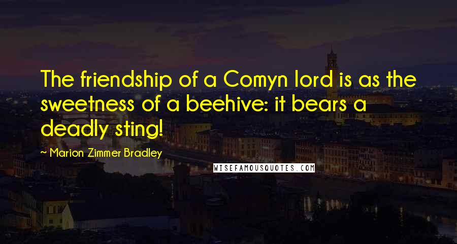 Marion Zimmer Bradley Quotes: The friendship of a Comyn lord is as the sweetness of a beehive: it bears a deadly sting!