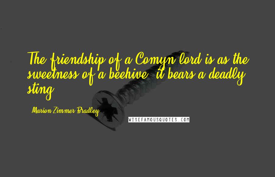 Marion Zimmer Bradley Quotes: The friendship of a Comyn lord is as the sweetness of a beehive: it bears a deadly sting!