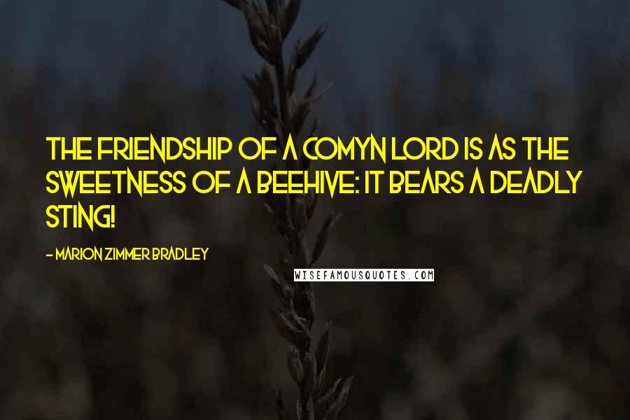 Marion Zimmer Bradley Quotes: The friendship of a Comyn lord is as the sweetness of a beehive: it bears a deadly sting!