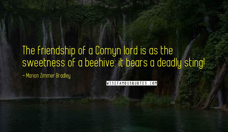 Marion Zimmer Bradley Quotes: The friendship of a Comyn lord is as the sweetness of a beehive: it bears a deadly sting!