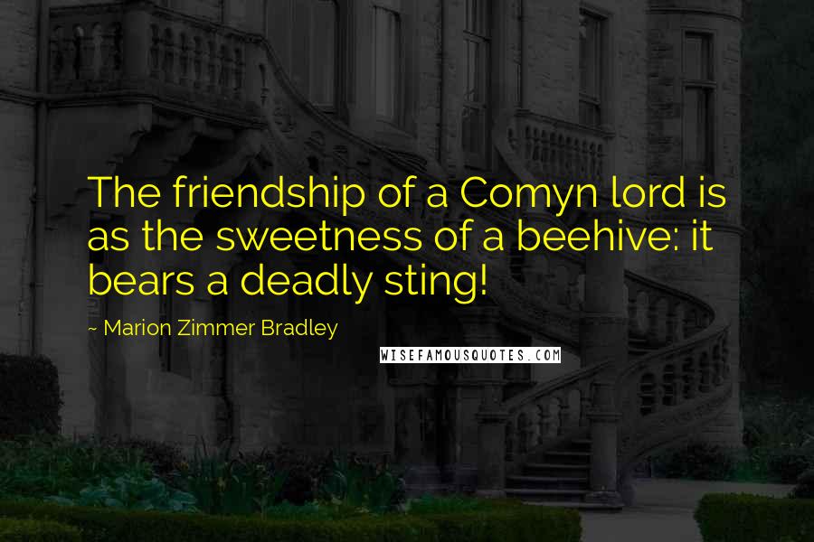 Marion Zimmer Bradley Quotes: The friendship of a Comyn lord is as the sweetness of a beehive: it bears a deadly sting!