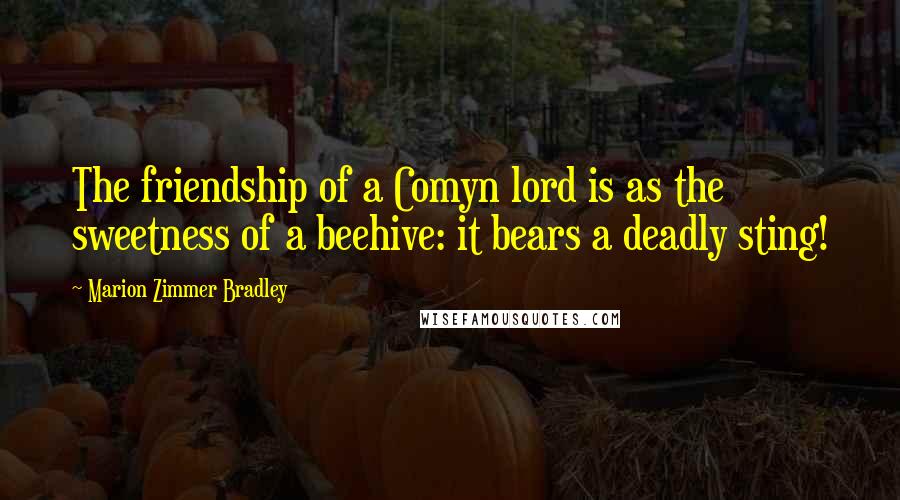 Marion Zimmer Bradley Quotes: The friendship of a Comyn lord is as the sweetness of a beehive: it bears a deadly sting!