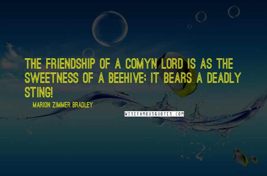 Marion Zimmer Bradley Quotes: The friendship of a Comyn lord is as the sweetness of a beehive: it bears a deadly sting!