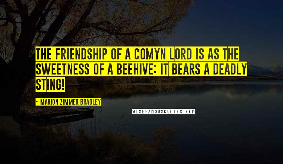 Marion Zimmer Bradley Quotes: The friendship of a Comyn lord is as the sweetness of a beehive: it bears a deadly sting!