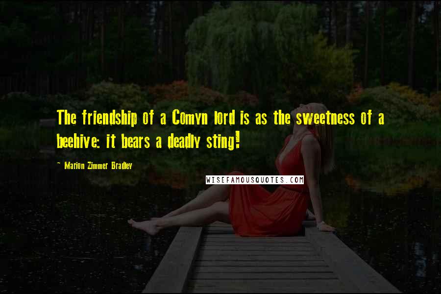 Marion Zimmer Bradley Quotes: The friendship of a Comyn lord is as the sweetness of a beehive: it bears a deadly sting!