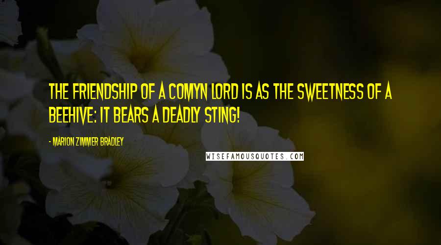 Marion Zimmer Bradley Quotes: The friendship of a Comyn lord is as the sweetness of a beehive: it bears a deadly sting!