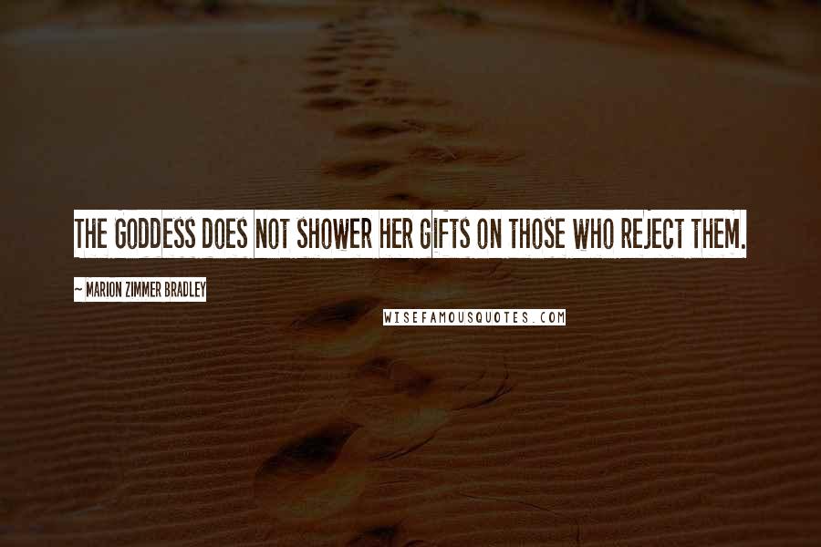 Marion Zimmer Bradley Quotes: The Goddess does not shower her gifts on those who reject them.