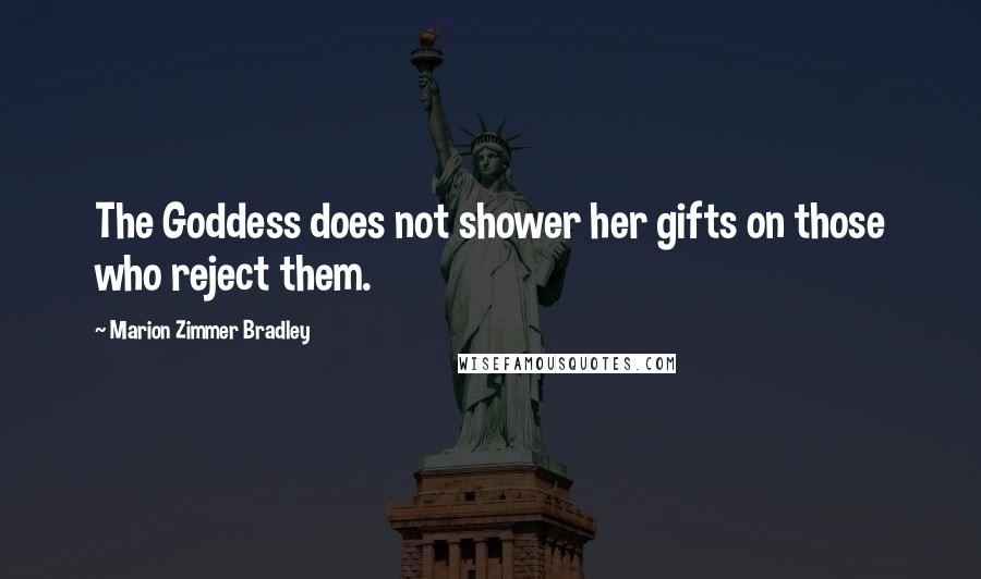 Marion Zimmer Bradley Quotes: The Goddess does not shower her gifts on those who reject them.