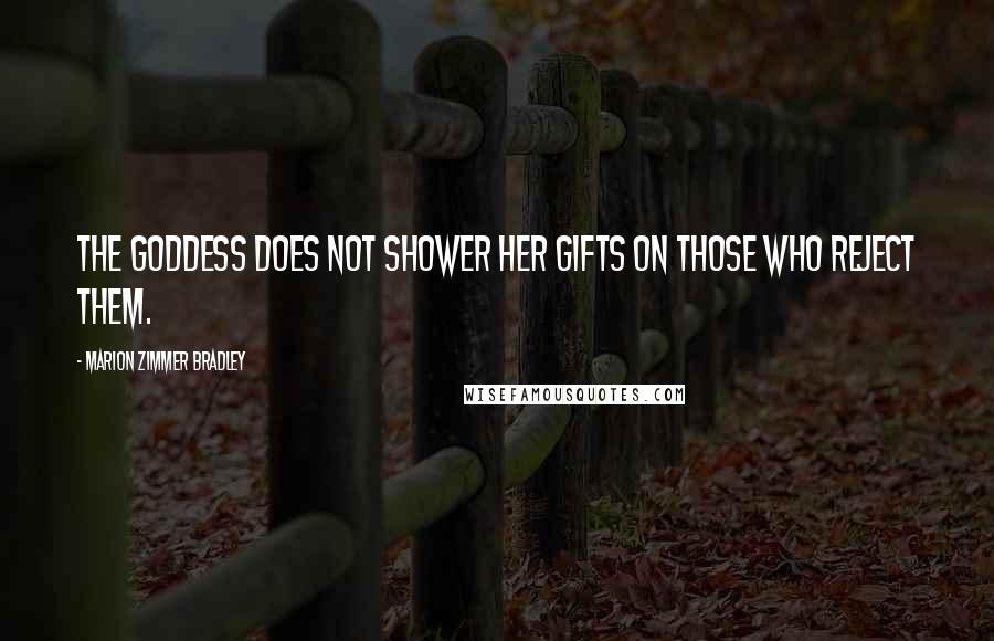 Marion Zimmer Bradley Quotes: The Goddess does not shower her gifts on those who reject them.