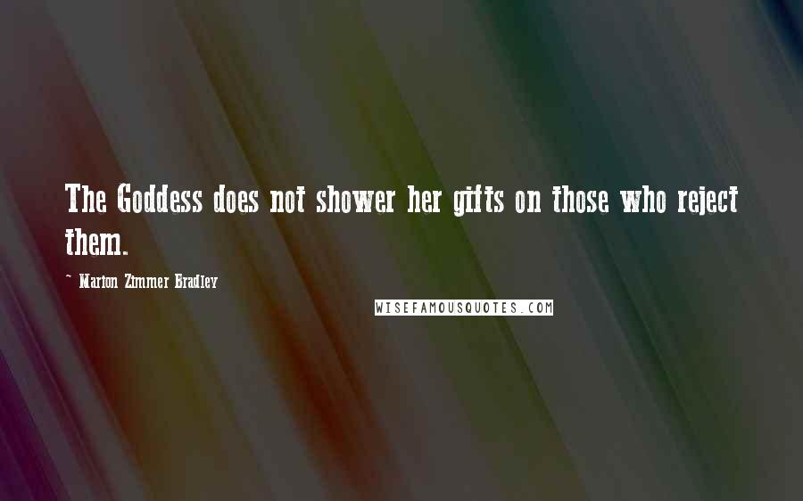Marion Zimmer Bradley Quotes: The Goddess does not shower her gifts on those who reject them.