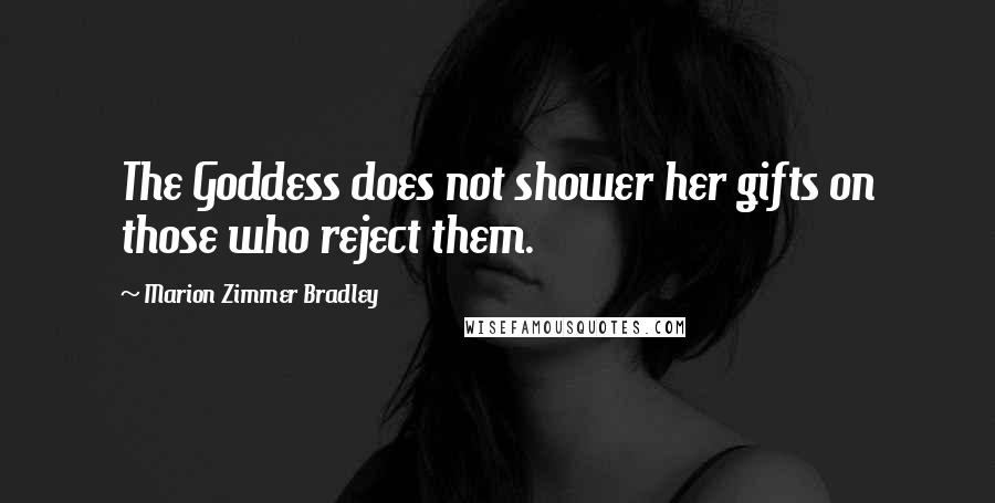 Marion Zimmer Bradley Quotes: The Goddess does not shower her gifts on those who reject them.