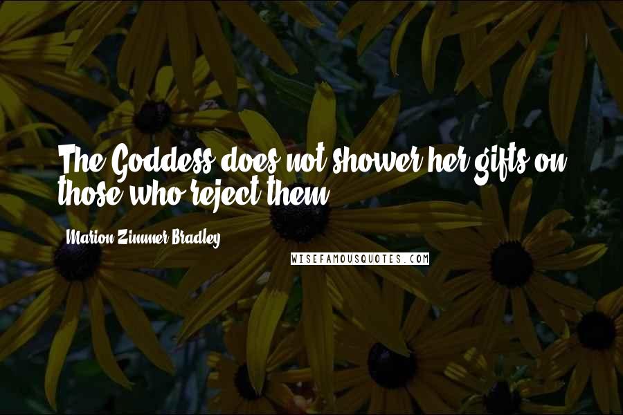Marion Zimmer Bradley Quotes: The Goddess does not shower her gifts on those who reject them.
