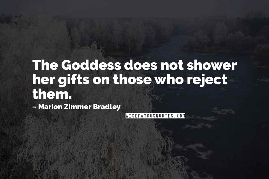 Marion Zimmer Bradley Quotes: The Goddess does not shower her gifts on those who reject them.