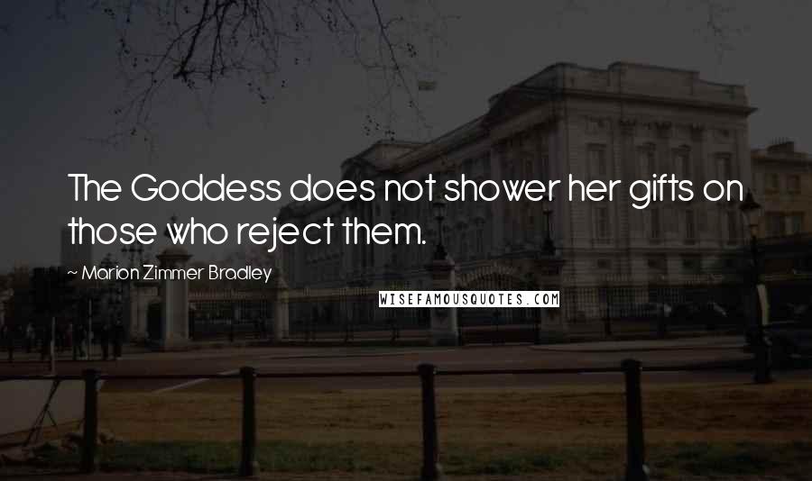 Marion Zimmer Bradley Quotes: The Goddess does not shower her gifts on those who reject them.