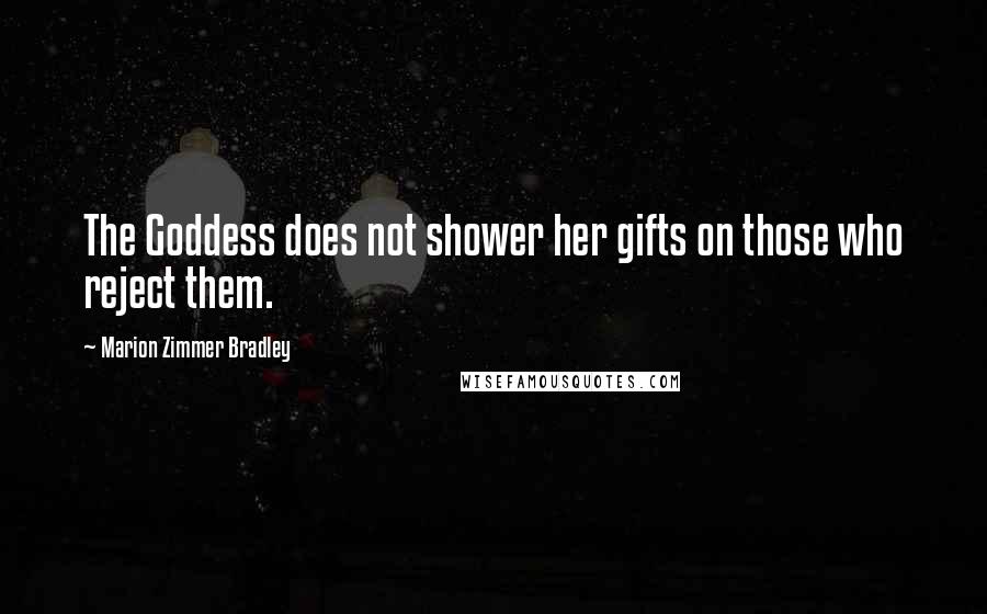 Marion Zimmer Bradley Quotes: The Goddess does not shower her gifts on those who reject them.