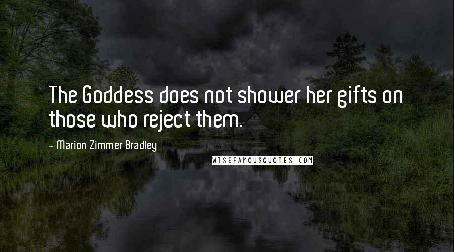 Marion Zimmer Bradley Quotes: The Goddess does not shower her gifts on those who reject them.
