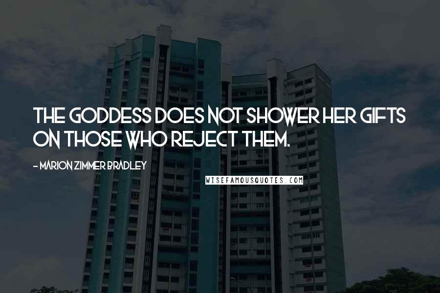 Marion Zimmer Bradley Quotes: The Goddess does not shower her gifts on those who reject them.